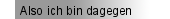 Also ich bin dagegen