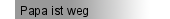 Papa ist weg